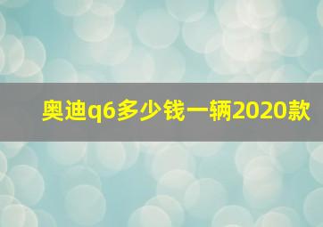 奥迪q6多少钱一辆2020款