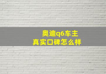 奥迪q6车主真实口碑怎么样