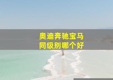 奥迪奔驰宝马同级别哪个好