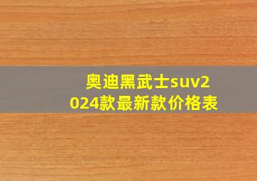 奥迪黑武士suv2024款最新款价格表