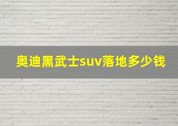 奥迪黑武士suv落地多少钱