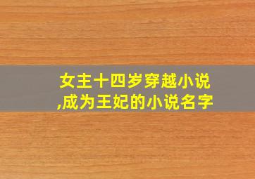 女主十四岁穿越小说,成为王妃的小说名字