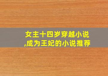 女主十四岁穿越小说,成为王妃的小说推荐