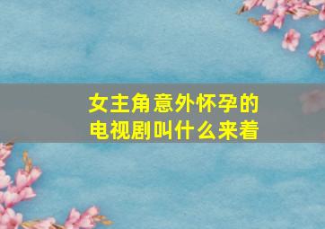 女主角意外怀孕的电视剧叫什么来着