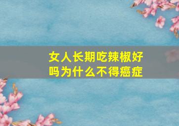 女人长期吃辣椒好吗为什么不得癌症