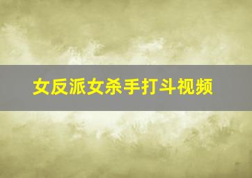 女反派女杀手打斗视频