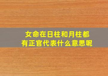 女命在日柱和月柱都有正官代表什么意思呢