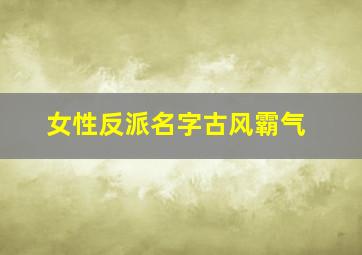 女性反派名字古风霸气