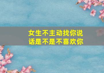 女生不主动找你说话是不是不喜欢你