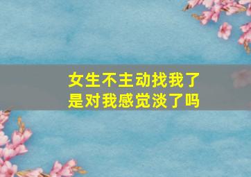 女生不主动找我了是对我感觉淡了吗