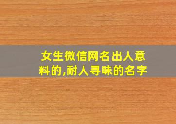 女生微信网名出人意料的,耐人寻味的名字