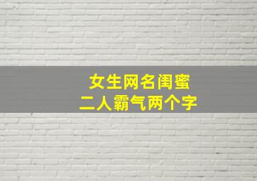 女生网名闺蜜二人霸气两个字