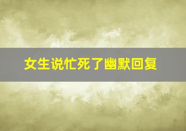 女生说忙死了幽默回复