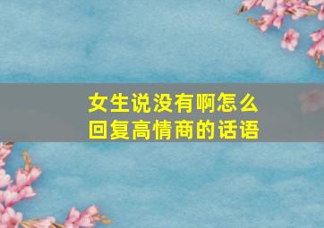 女生说没有啊怎么回复高情商的话语