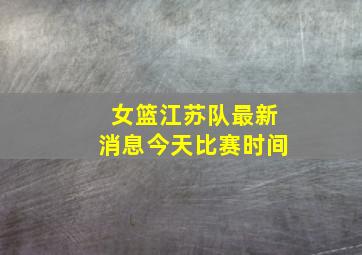 女篮江苏队最新消息今天比赛时间