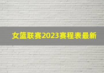 女篮联赛2023赛程表最新