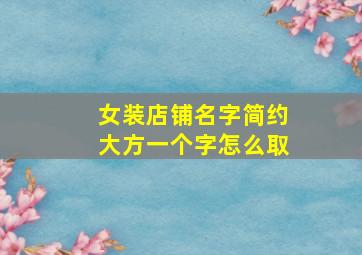 女装店铺名字简约大方一个字怎么取