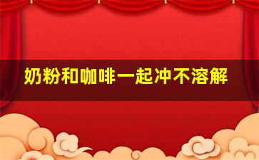 奶粉和咖啡一起冲不溶解