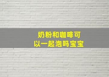 奶粉和咖啡可以一起泡吗宝宝