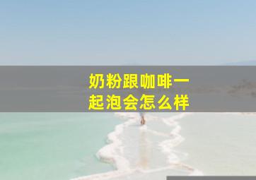 奶粉跟咖啡一起泡会怎么样