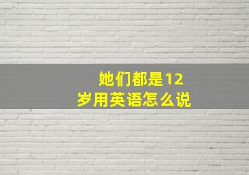 她们都是12岁用英语怎么说