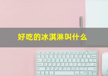 好吃的冰淇淋叫什么