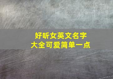 好听女英文名字大全可爱简单一点