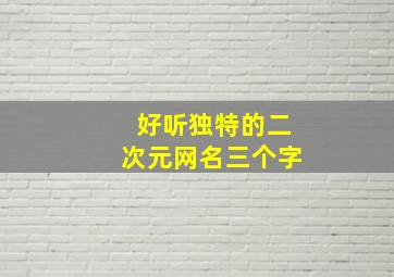 好听独特的二次元网名三个字