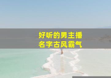 好听的男主播名字古风霸气