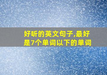 好听的英文句子,最好是7个单词以下的单词