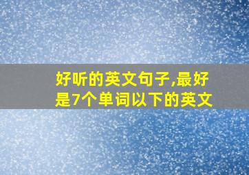 好听的英文句子,最好是7个单词以下的英文