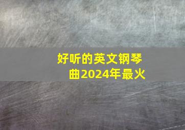 好听的英文钢琴曲2024年最火