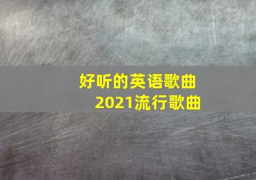 好听的英语歌曲2021流行歌曲