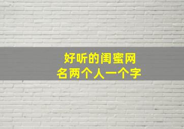 好听的闺蜜网名两个人一个字