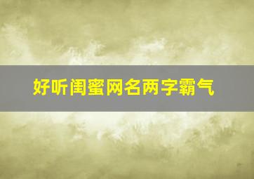 好听闺蜜网名两字霸气