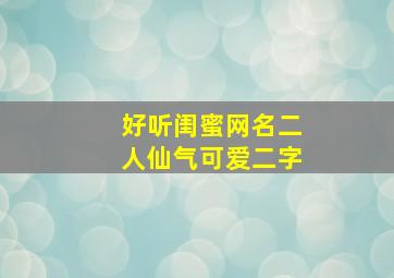 好听闺蜜网名二人仙气可爱二字