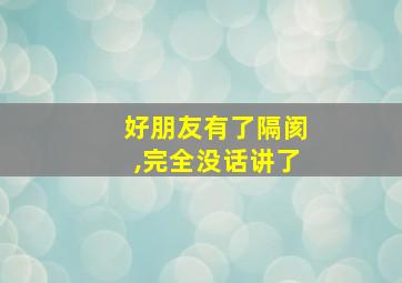 好朋友有了隔阂,完全没话讲了