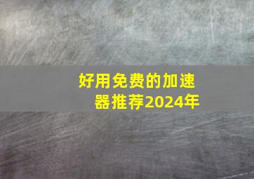 好用免费的加速器推荐2024年