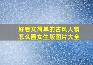 好看又简单的古风人物怎么画女生版图片大全