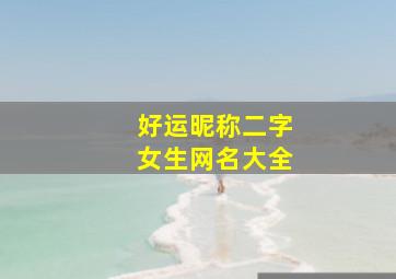 好运昵称二字女生网名大全