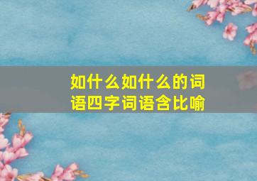 如什么如什么的词语四字词语含比喻