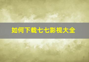 如何下载七七影视大全