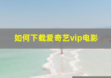 如何下载爱奇艺vip电影