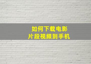 如何下载电影片段视频到手机