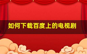 如何下载百度上的电视剧