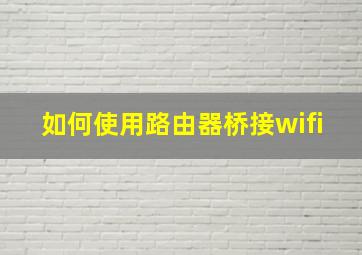 如何使用路由器桥接wifi