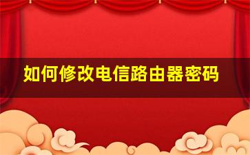 如何修改电信路由器密码