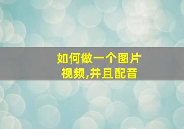 如何做一个图片视频,并且配音