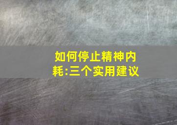 如何停止精神内耗:三个实用建议