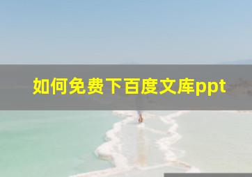 如何免费下百度文库ppt